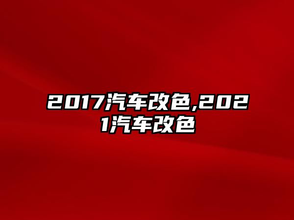 2017汽車(chē)改色,2021汽車(chē)改色