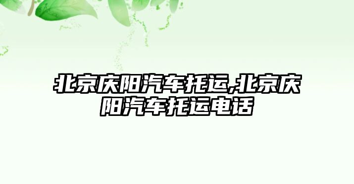 北京慶陽汽車托運,北京慶陽汽車托運電話