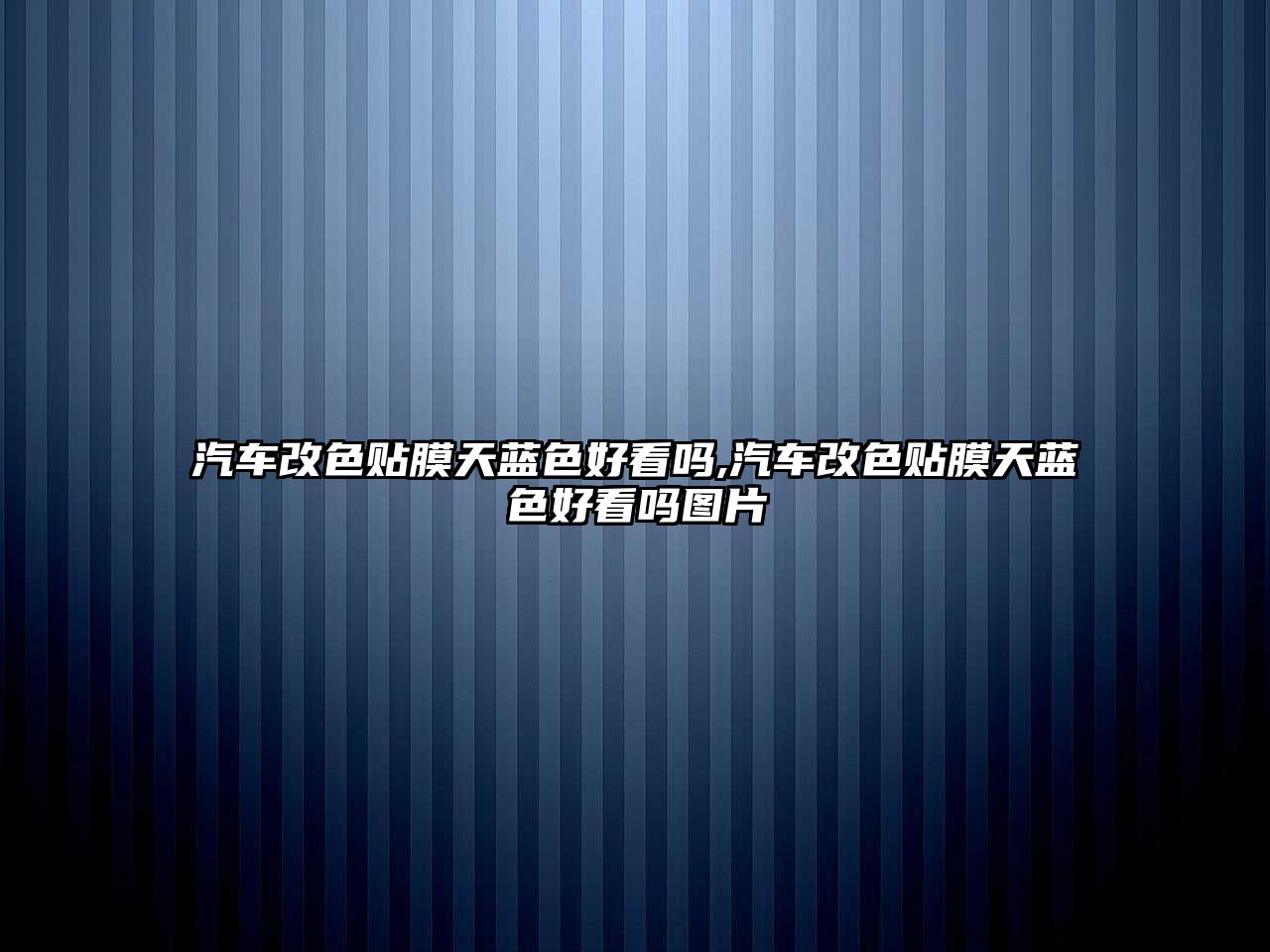 汽車改色貼膜天藍(lán)色好看嗎,汽車改色貼膜天藍(lán)色好看嗎圖片