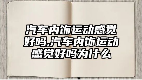 汽車內飾運動感覺好嗎,汽車內飾運動感覺好嗎為什么