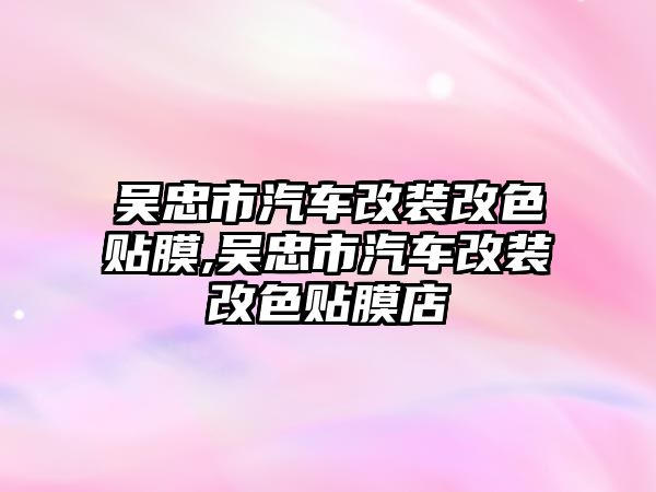 吳忠市汽車改裝改色貼膜,吳忠市汽車改裝改色貼膜店