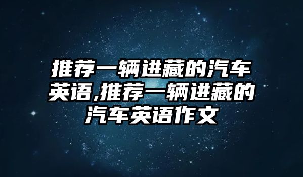 推薦一輛進(jìn)藏的汽車英語,推薦一輛進(jìn)藏的汽車英語作文