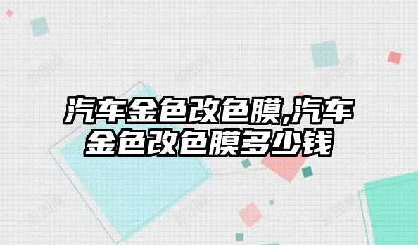 汽車金色改色膜,汽車金色改色膜多少錢