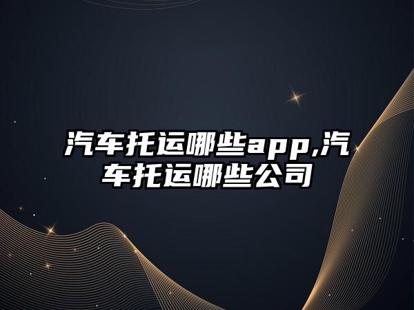 汽車托運哪些app,汽車托運哪些公司