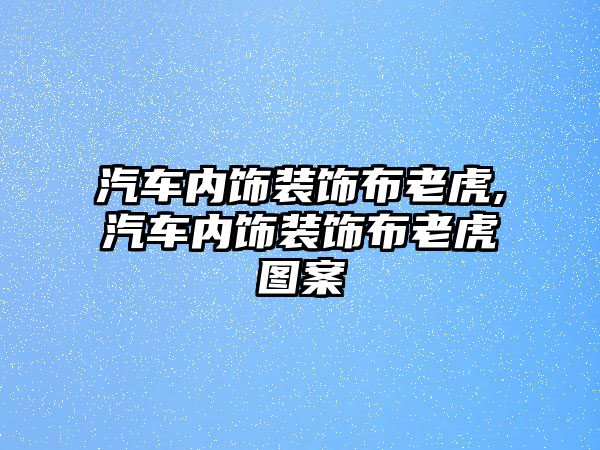 汽車內(nèi)飾裝飾布老虎,汽車內(nèi)飾裝飾布老虎圖案