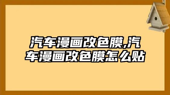 汽車漫畫改色膜,汽車漫畫改色膜怎么貼