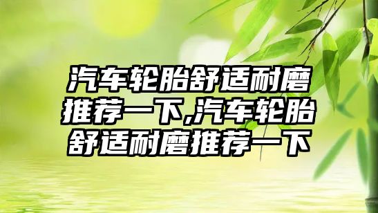 汽車輪胎舒適耐磨推薦一下,汽車輪胎舒適耐磨推薦一下