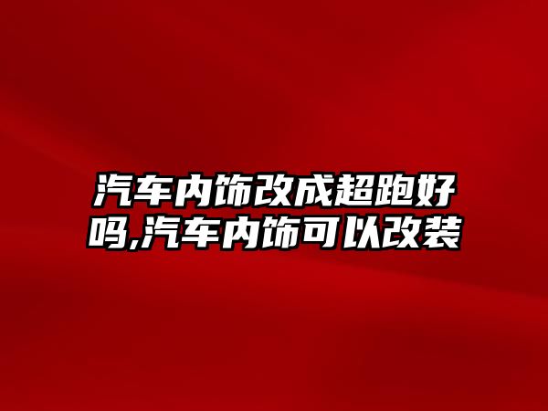 汽車內(nèi)飾改成超跑好嗎,汽車內(nèi)飾可以改裝