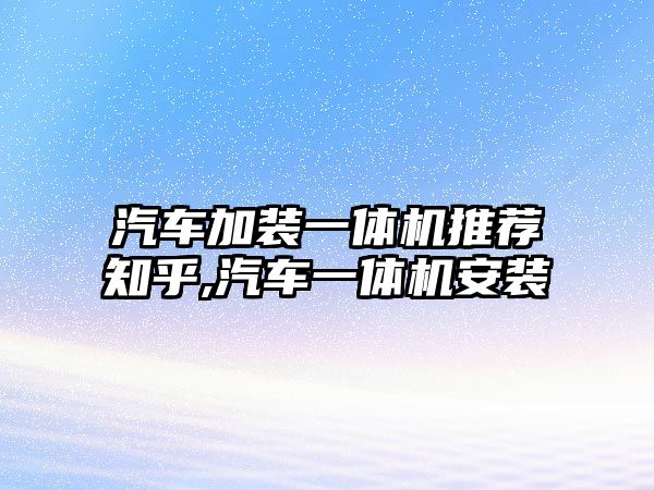 汽車加裝一體機推薦知乎,汽車一體機安裝