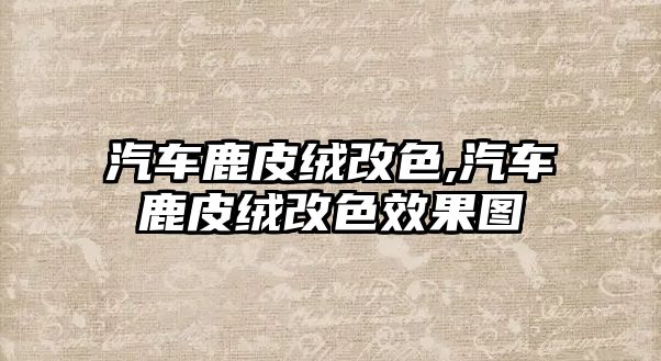 汽車鹿皮絨改色,汽車鹿皮絨改色效果圖