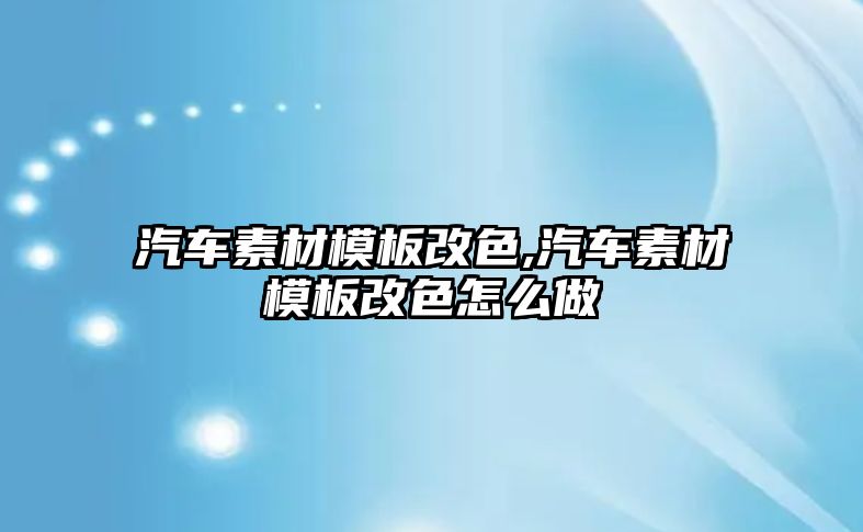 汽車素材模板改色,汽車素材模板改色怎么做