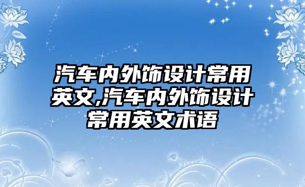 汽車內(nèi)外飾設(shè)計常用英文,汽車內(nèi)外飾設(shè)計常用英文術(shù)語