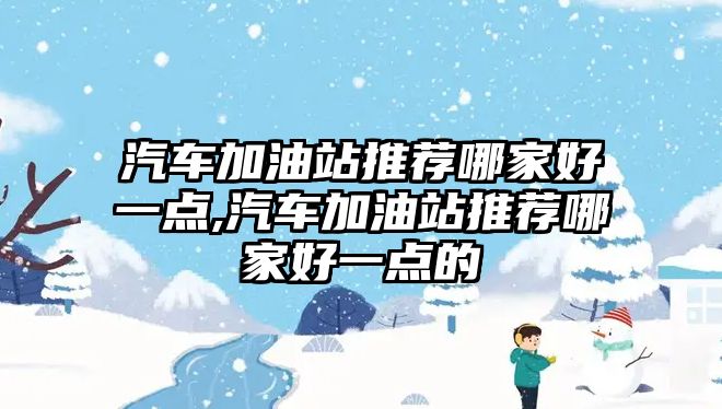 汽車加油站推薦哪家好一點,汽車加油站推薦哪家好一點的