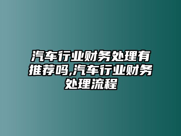 汽車行業(yè)財(cái)務(wù)處理有推薦嗎,汽車行業(yè)財(cái)務(wù)處理流程