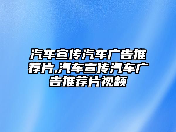 汽車宣傳汽車廣告推薦片,汽車宣傳汽車廣告推薦片視頻