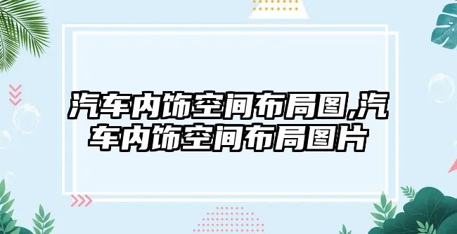 汽車內(nèi)飾空間布局圖,汽車內(nèi)飾空間布局圖片