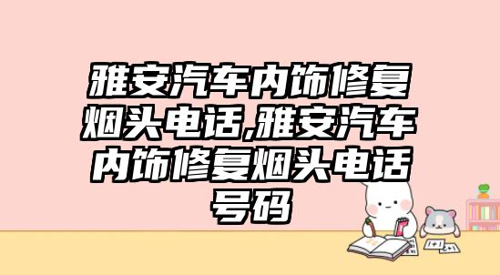 雅安汽車內(nèi)飾修復煙頭電話,雅安汽車內(nèi)飾修復煙頭電話號碼