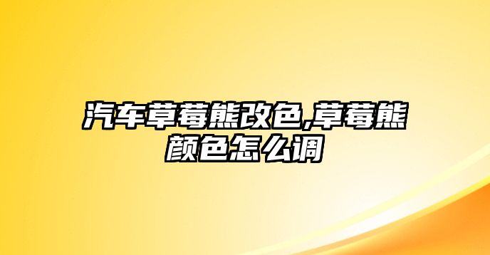 汽車草莓熊改色,草莓熊顏色怎么調