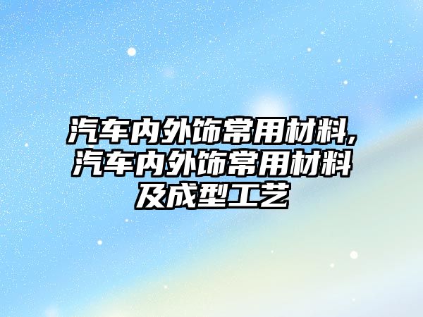 汽車內(nèi)外飾常用材料,汽車內(nèi)外飾常用材料及成型工藝