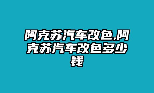 阿克蘇汽車改色,阿克蘇汽車改色多少錢