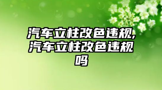 汽車立柱改色違規(guī),汽車立柱改色違規(guī)嗎