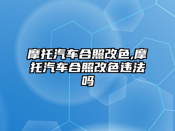 摩托汽車合照改色,摩托汽車合照改色違法嗎