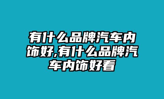 有什么品牌汽車內(nèi)飾好,有什么品牌汽車內(nèi)飾好看