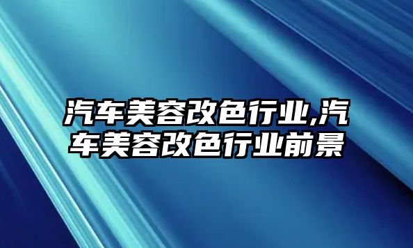 汽車美容改色行業(yè),汽車美容改色行業(yè)前景