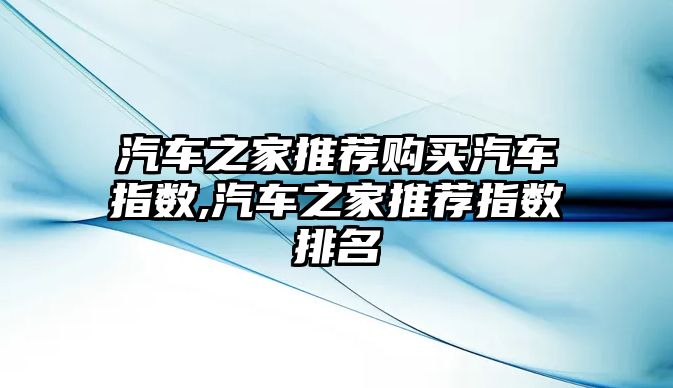 汽車之家推薦購買汽車指數(shù),汽車之家推薦指數(shù)排名