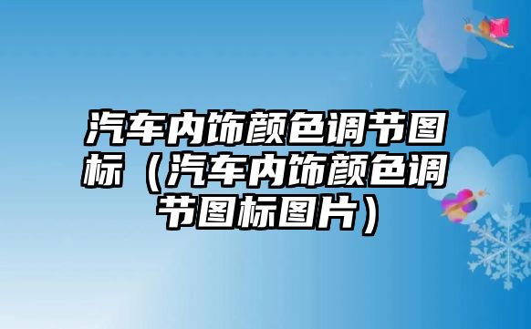 汽車內(nèi)飾顏色調節(jié)圖標（汽車內(nèi)飾顏色調節(jié)圖標圖片）