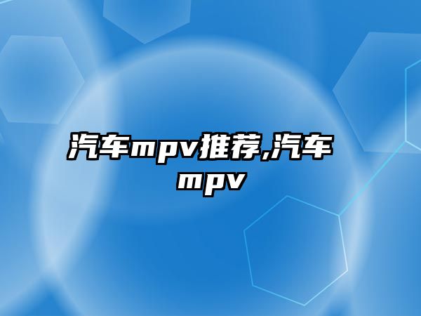 汽車(chē)mpv推薦,汽車(chē) mpv