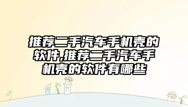 推薦二手汽車手機殼的軟件,推薦二手汽車手機殼的軟件有哪些