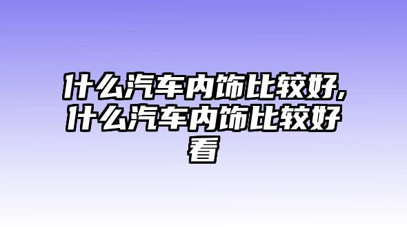 什么汽車內(nèi)飾比較好,什么汽車內(nèi)飾比較好看