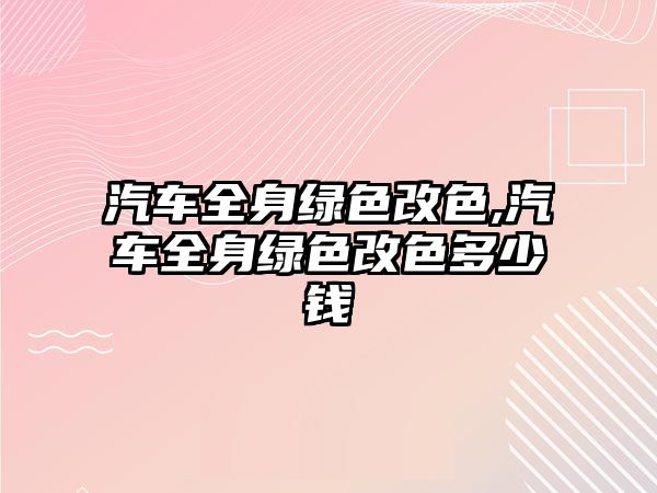 汽車全身綠色改色,汽車全身綠色改色多少錢(qián)