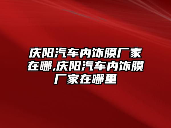 慶陽汽車內(nèi)飾膜廠家在哪,慶陽汽車內(nèi)飾膜廠家在哪里