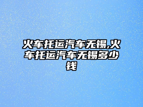 火車托運汽車無錫,火車托運汽車無錫多少錢