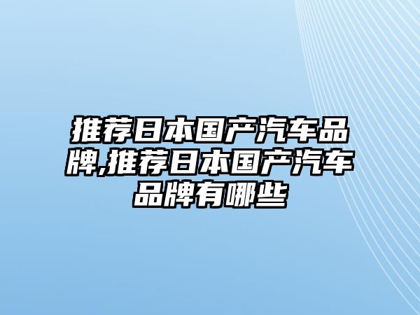 推薦日本國(guó)產(chǎn)汽車品牌,推薦日本國(guó)產(chǎn)汽車品牌有哪些