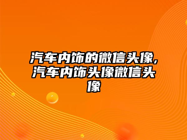 汽車內(nèi)飾的微信頭像,汽車內(nèi)飾頭像微信頭像