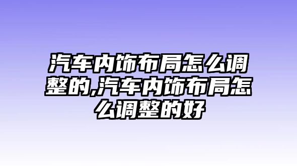 汽車內(nèi)飾布局怎么調整的,汽車內(nèi)飾布局怎么調整的好