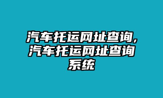 汽車托運網(wǎng)址查詢,汽車托運網(wǎng)址查詢系統(tǒng)