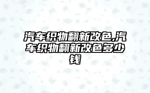 汽車織物翻新改色,汽車織物翻新改色多少錢