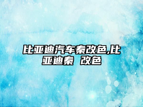 比亞迪汽車秦改色,比亞迪秦 改色