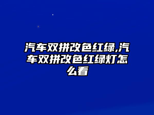 汽車雙拼改色紅綠,汽車雙拼改色紅綠燈怎么看