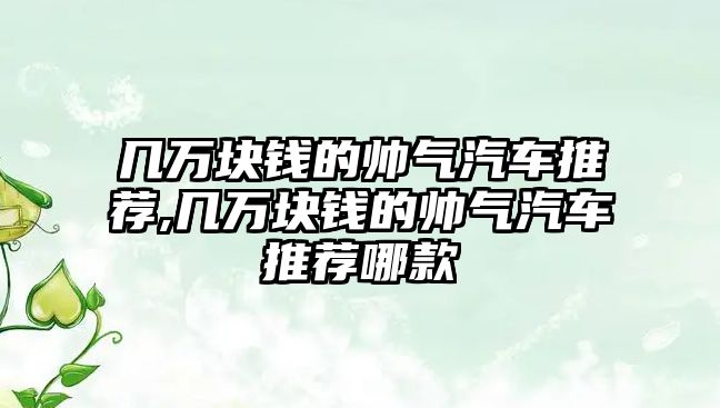 幾萬塊錢的帥氣汽車推薦,幾萬塊錢的帥氣汽車推薦哪款