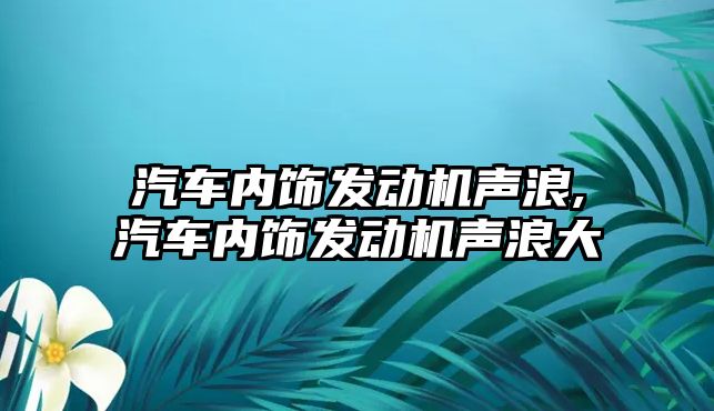 汽車內(nèi)飾發(fā)動機聲浪,汽車內(nèi)飾發(fā)動機聲浪大