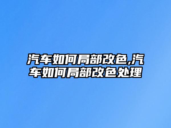 汽車如何局部改色,汽車如何局部改色處理