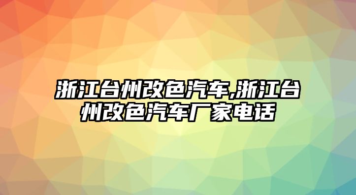 浙江臺(tái)州改色汽車,浙江臺(tái)州改色汽車廠家電話