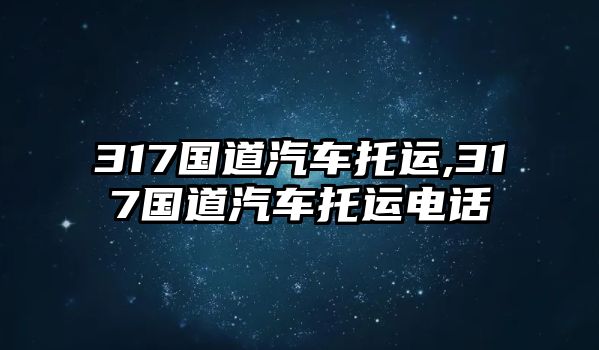 317國道汽車托運(yùn),317國道汽車托運(yùn)電話