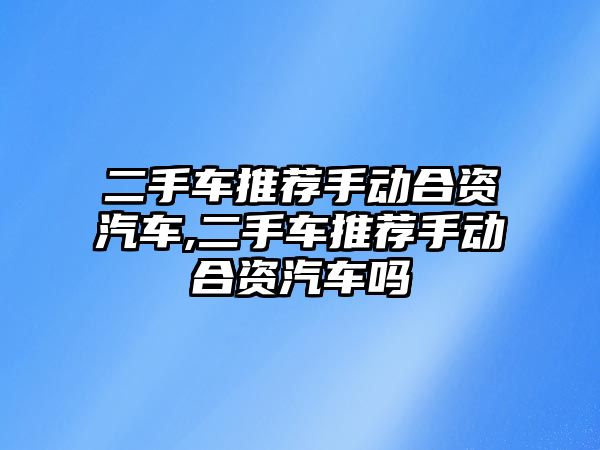 二手車推薦手動合資汽車,二手車推薦手動合資汽車嗎