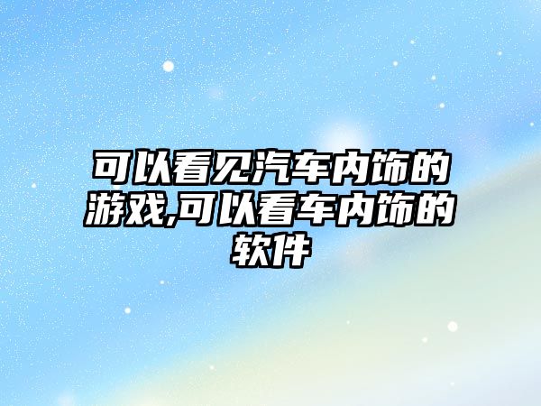 可以看見汽車內(nèi)飾的游戲,可以看車內(nèi)飾的軟件